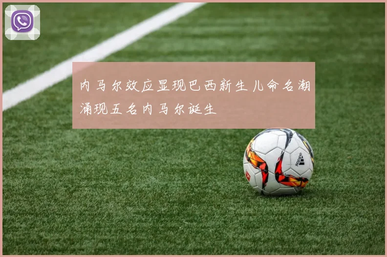 内马尔效应显现巴西新生儿命名潮涌现五名内马尔诞生