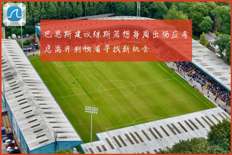 巴恩斯建议琼斯若想每周出场应考虑离开利物浦寻找新机会