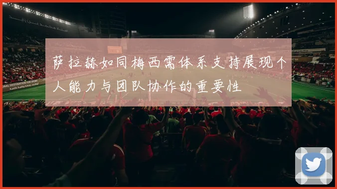 萨拉赫如同梅西需体系支持展现个人能力与团队协作的重要性