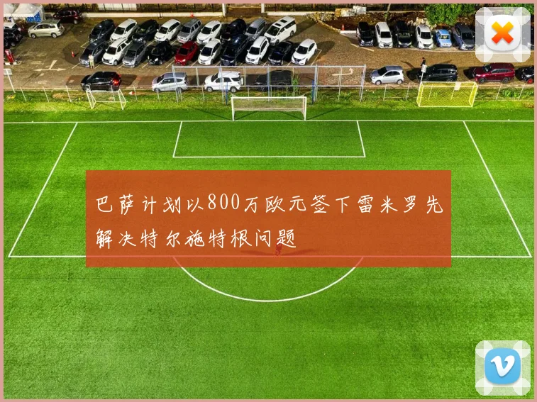 巴萨计划以800万欧元签下雷米罗先解决特尔施特根问题