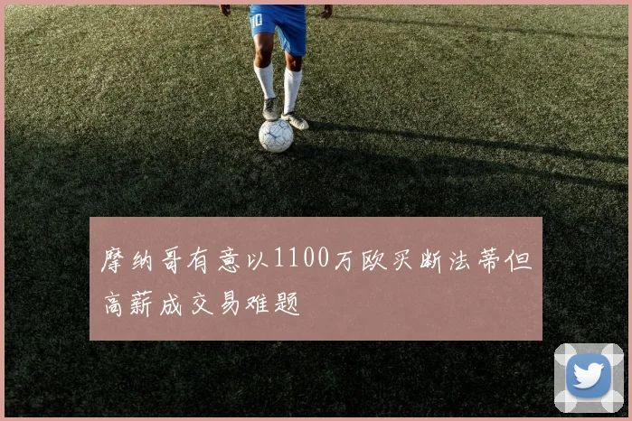 摩纳哥有意以1100万欧买断法蒂但高薪成交易难题