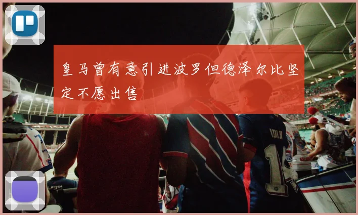 皇马曾有意引进波罗但德泽尔比坚定不愿出售